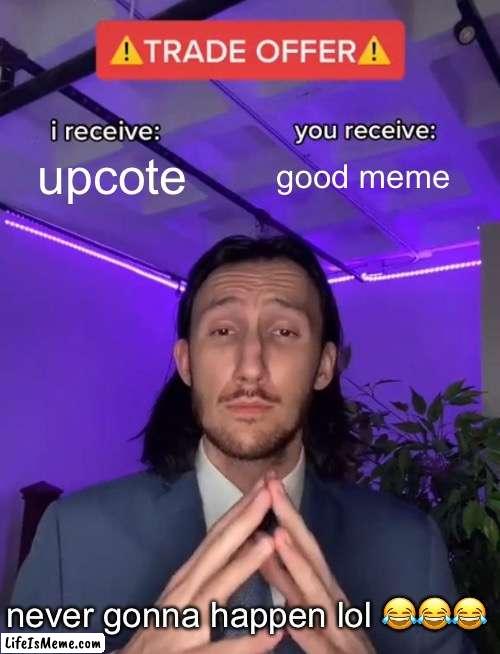 impossible trade | upcote; good meme; never gonna happen lol 😂😂😂 | image tagged in trade offer,funny memes,goodmeme,upvote,upvotes,fyp | made w/ Lifeismeme meme maker