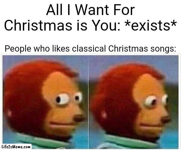 Go away! | All I Want For Christmas is You: *exists*; People who likes classical Christmas songs: | image tagged in memes,monkey puppet,funny,christmas | made w/ Lifeismeme meme maker