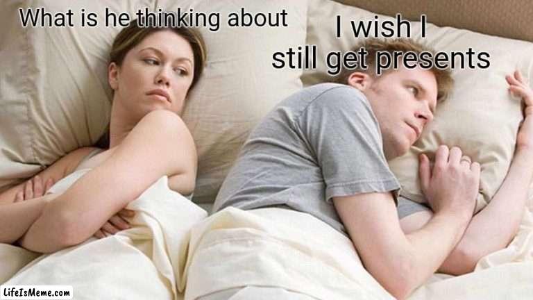 My Christmas is not how it's was 15 years ago | I wish I still get presents; What is he thinking about | image tagged in memes,i bet he's thinking about other women,sad,christmas,interesting | made w/ Lifeismeme meme maker