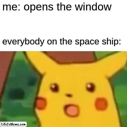 what have you done | me: opens the window; everybody on the space ship: | image tagged in memes,surprised pikachu,funny,funny memes,lol so funny | made w/ Lifeismeme meme maker