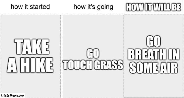 The future saying | HOW IT WILL BE; GO BREATH IN SOME AIR; GO TOUCH GRASS; TAKE A HIKE | image tagged in how it started vs how it's going | made w/ Lifeismeme meme maker