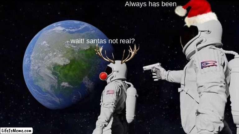 santas not real? | Always has been; wait! santas not real? | image tagged in memes,always has been,santa,rudolph,guns | made w/ Lifeismeme meme maker
