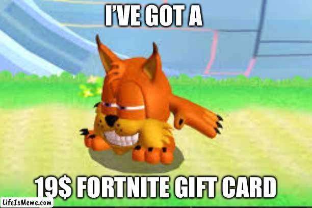19$ fortnite gift card | I’VE GOT A; 19$ FORTNITE GIFT CARD | image tagged in fun | made w/ Lifeismeme meme maker