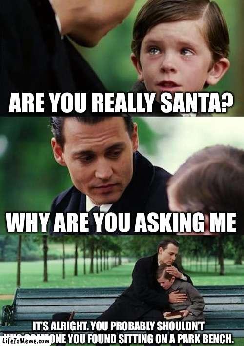 Just another failure | ARE YOU REALLY SANTA? WHY ARE YOU ASKING ME; IT’S ALRIGHT. YOU PROBABLY SHOULDN’T HUG SOMEONE YOU FOUND SITTING ON A PARK BENCH. | image tagged in memes,finding neverland | made w/ Lifeismeme meme maker