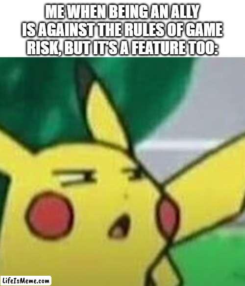discovered this template, and risk ally thing is weird | ME WHEN BEING AN ALLY IS AGAINST THE RULES OF GAME RISK, BUT IT'S A FEATURE TOO: | image tagged in confused pikachu,risk,rules | made w/ Lifeismeme meme maker