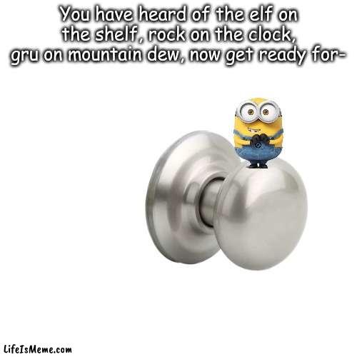 Bob on the knob | You have heard of the elf on the shelf, rock on the clock, gru on mountain dew, now get ready for- | image tagged in funny,memes,christmas | made w/ Lifeismeme meme maker