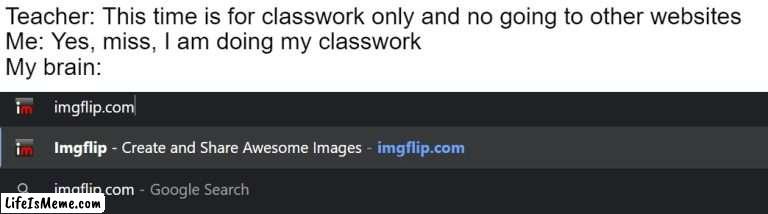 making memes in class be like | Teacher: This time is for classwork only and no going to other websites
Me: Yes, miss, I am doing my classwork
My brain: | image tagged in memes | made w/ Lifeismeme meme maker