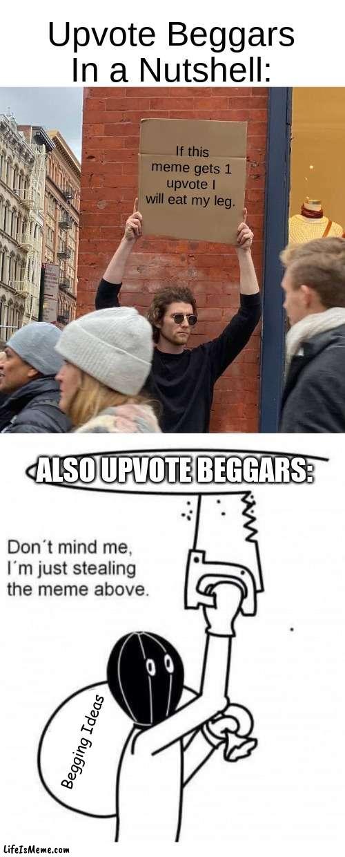 Don't Mind Me, Just Begging For Upvotes | Upvote Beggars In a Nutshell:; If this meme gets 1 upvote I will eat my leg. ALSO UPVOTE BEGGARS:; Begging Ideas | image tagged in memes,guy holding cardboard sign,don't mind me i'm just stealing the meme above | made w/ Lifeismeme meme maker