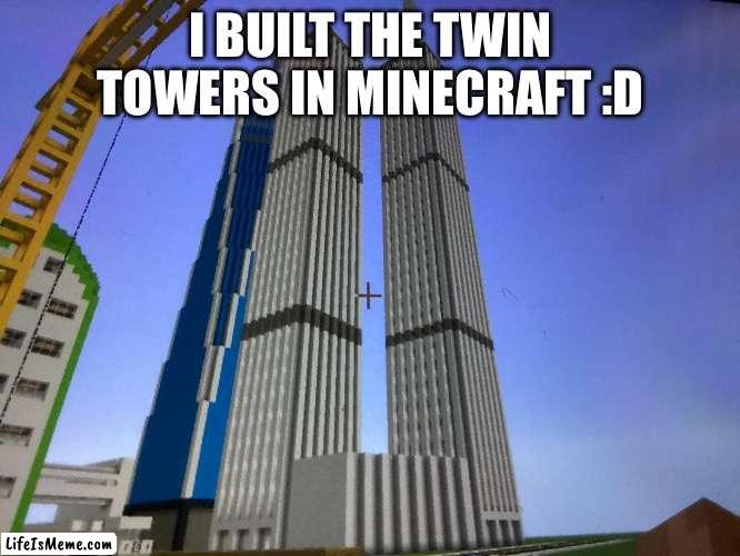 Took me a week to build all 3 buildings | I BUILT THE TWIN TOWERS IN MINECRAFT :D | image tagged in 9/11,twin towers,minecraft,building,interesting | made w/ Lifeismeme meme maker