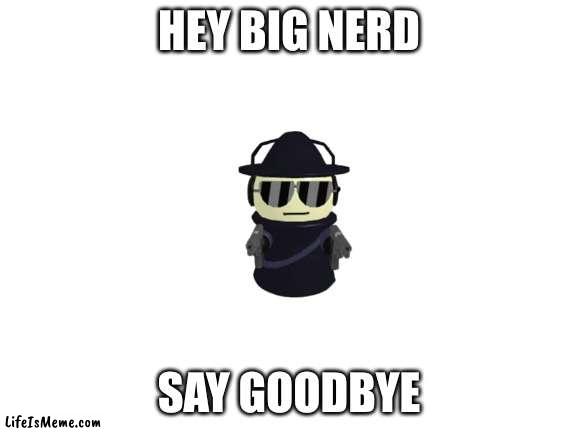 To TheMrDwellerFan | HEY BIG NERD; SAY GOODBYE | image tagged in blank white template | made w/ Lifeismeme meme maker