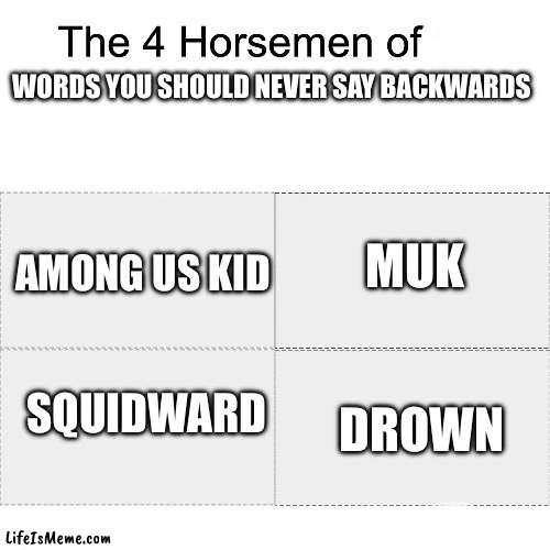 Don’t say these words backwards | WORDS YOU SHOULD NEVER SAY BACKWARDS; MUK; AMONG US KID; SQUIDWARD; DROWN | image tagged in four horsemen | made w/ Lifeismeme meme maker