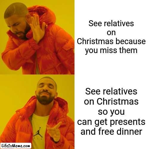 Meme #236 | See relatives on Christmas because you miss them; See relatives on Christmas so you can get presents and free dinner | image tagged in memes,drake hotline bling,christmas,presents,relatives,funny | made w/ Lifeismeme meme maker