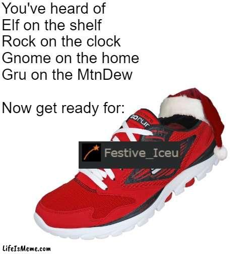 I see you | You've heard of
Elf on the shelf
Rock on the clock
Gnome on the home
Gru on the MtnDew
 
Now get ready for: | image tagged in iceu,elf on the shelf | made w/ Lifeismeme meme maker