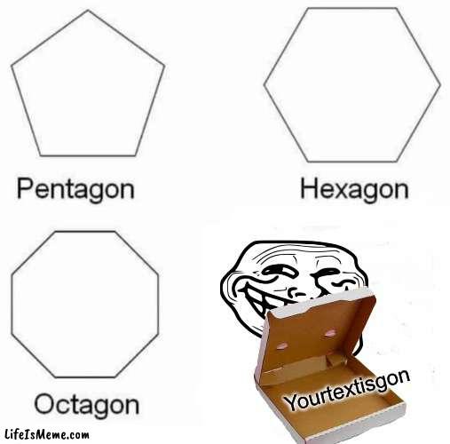 Nooooooooooooooohwjduchsbjwkcjxjzkw | Yourtextisgon | image tagged in memes,pentagon hexagon octagon | made w/ Lifeismeme meme maker