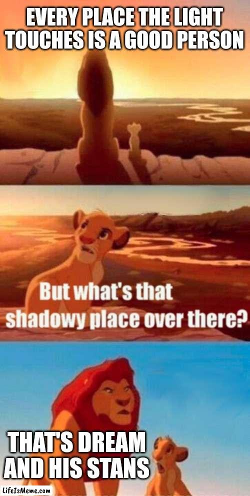 If you ever feel useless dream exists | EVERY PLACE THE LIGHT TOUCHES IS A GOOD PERSON; THAT'S DREAM AND HIS STANS | image tagged in memes,simba shadowy place | made w/ Lifeismeme meme maker