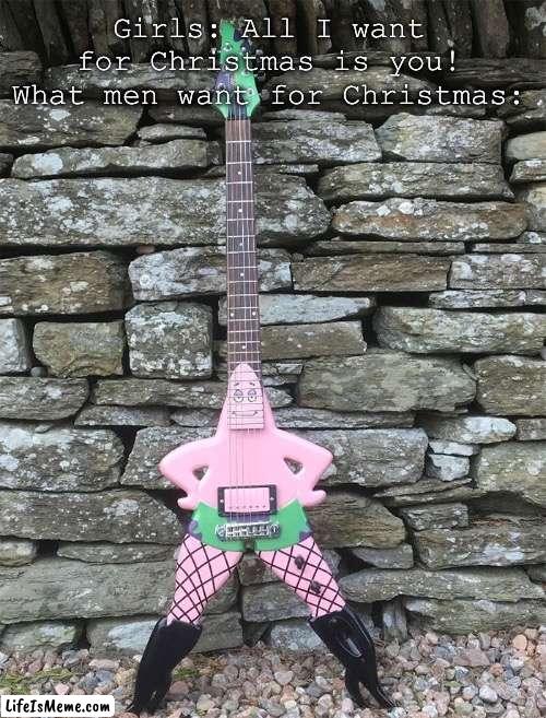 EH WOT?! | Girls: All I want for Christmas is you!
What men want for Christmas: | image tagged in lol | made w/ Lifeismeme meme maker
