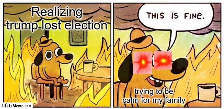 TRUMP 2022!!!!!!! | Realizing trump lost election; trying to be calm for my family | image tagged in memes,this is fine | made w/ Lifeismeme meme maker