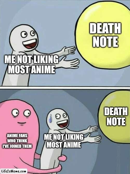 I like death note | DEATH NOTE; ME NOT LIKING MOST ANIME; DEATH NOTE; ANIME FANS WHO THINK I'VE JOINED THEM; ME NOT LIKING MOST ANIME | image tagged in memes,running away balloon,death note,anime | made w/ Lifeismeme meme maker