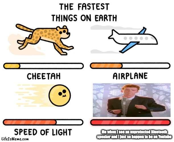 Rickrollers be like | Me when I see an unprotected Bluetooth speaker and I just so happen to be on Youtube | image tagged in fastest thing on earth | made w/ Lifeismeme meme maker