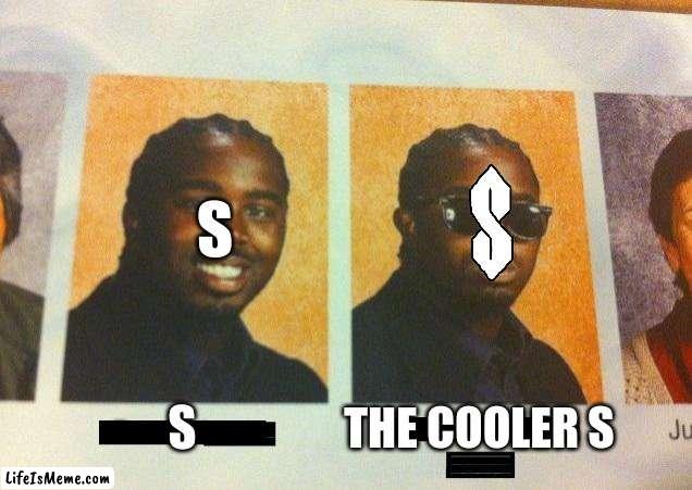 The cooler S | S; S; THE COOLER S | image tagged in the cooler daniel | made w/ Lifeismeme meme maker