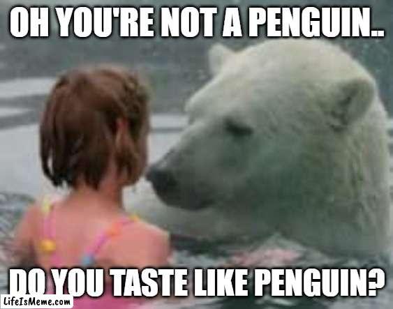 Tastes like chicken or penguin? | OH YOU'RE NOT A PENGUIN.. DO YOU TASTE LIKE PENGUIN? | image tagged in polar bear,child,conflict | made w/ Lifeismeme meme maker