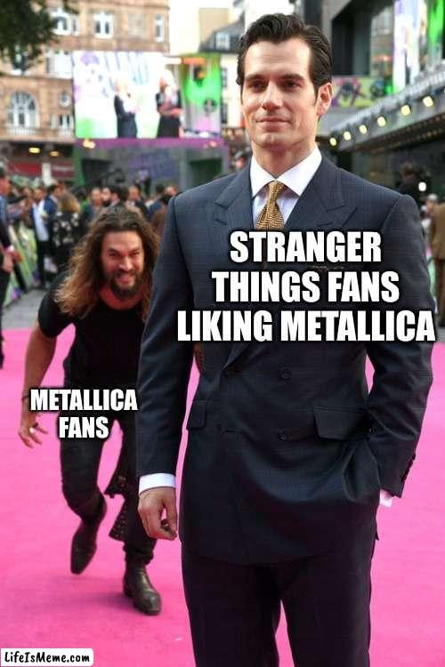 metallica fans | STRANGER THINGS FANS LIKING METALLICA; METALLICA FANS | image tagged in jason momoa henry cavill meme | made w/ Lifeismeme meme maker