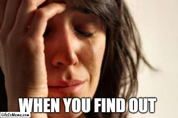 if you see this coment pu uoyevig ot gniog reven and read it backwards | WHEN YOU FIND OUT | image tagged in memes,first world problems | made w/ Lifeismeme meme maker