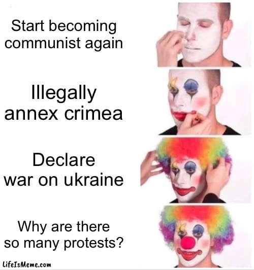Pray for ukraine | Start becoming communist again; Illegally annex crimea; Declare war on ukraine; Why are there so many protests? | image tagged in memes,clown applying makeup,ukraine | made w/ Lifeismeme meme maker