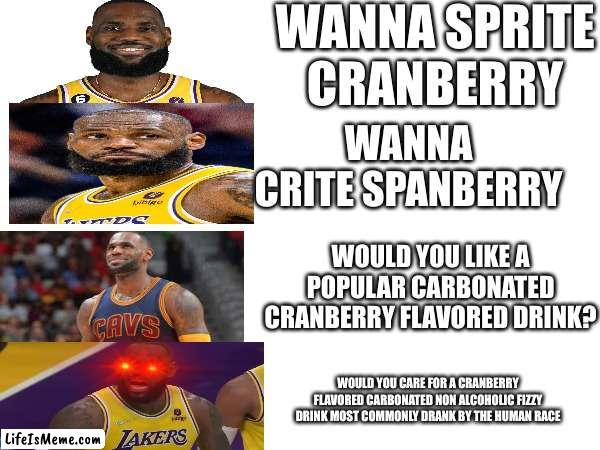 it's the most thirstiest time of the year | WANNA SPRITE CRANBERRY; WANNA CRITE SPANBERRY; WOULD YOU LIKE A POPULAR CARBONATED CRANBERRY FLAVORED DRINK? WOULD YOU CARE FOR A CRANBERRY FLAVORED CARBONATED NON ALCOHOLIC FIZZY DRINK MOST COMMONLY DRANK BY THE HUMAN RACE | image tagged in lebron james,wanna sprite cranberry,sprite | made w/ Lifeismeme meme maker