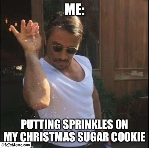 True and even more true | ME:; PUTTING SPRINKLES ON MY CHRISTMAS SUGAR COOKIE | image tagged in salt bae,christmas,memes,gifs,merry christmas,christmas memes | made w/ Lifeismeme meme maker