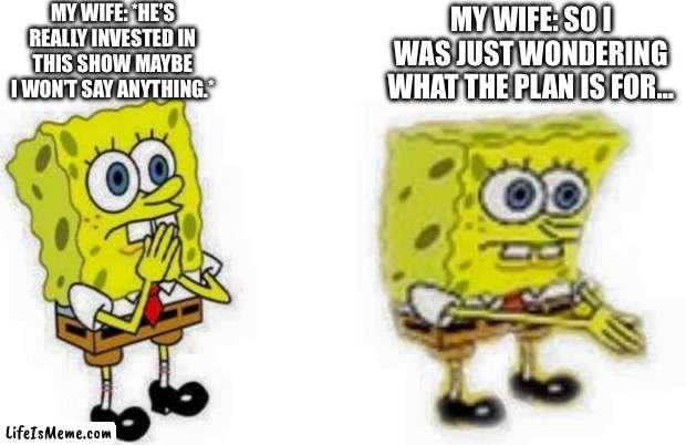 Wives be like | MY WIFE: *HE’S REALLY INVESTED IN THIS SHOW MAYBE I WON’T SAY ANYTHING.*; MY WIFE: SO I WAS JUST WONDERING WHAT THE PLAN IS FOR… | image tagged in spongebob inhale boi,wife,husband wife,nagging wife,housewife,happy house wife | made w/ Lifeismeme meme maker