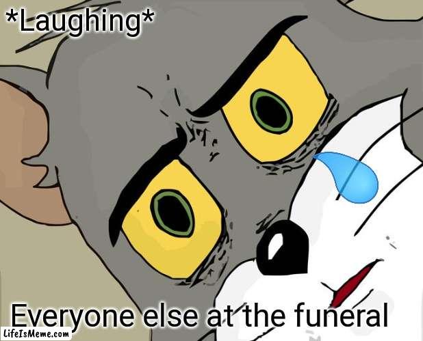 The funeral | *Laughing*; Everyone else at the funeral | image tagged in memes,unsettled tom | made w/ Lifeismeme meme maker
