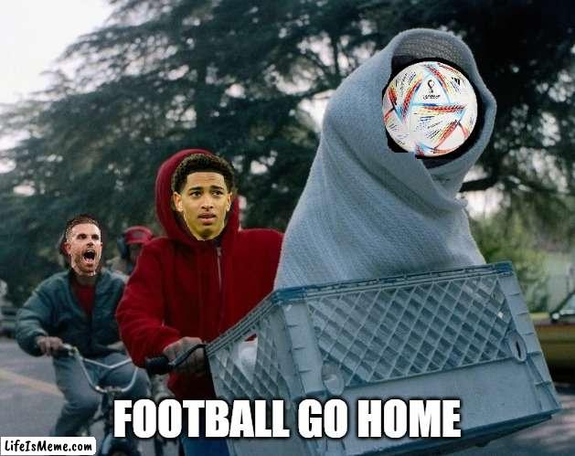 football go home2 | FOOTBALL GO HOME | image tagged in england,worldcup | made w/ Lifeismeme meme maker