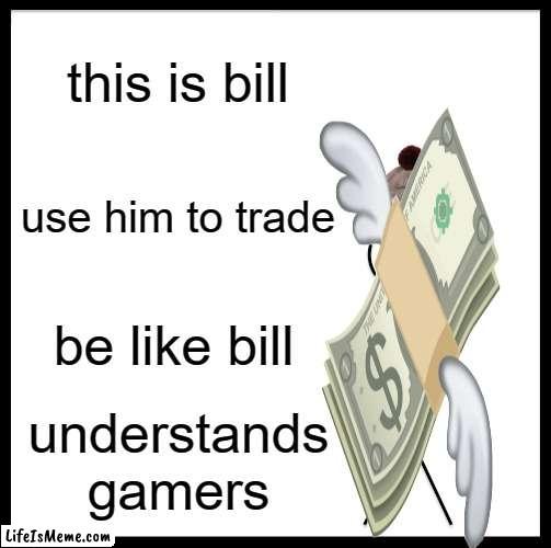 THIS DOES NOT MAKE SENSE | this is bill; use him to trade; be like bill; understands gamers | image tagged in memes,be like bill | made w/ Lifeismeme meme maker
