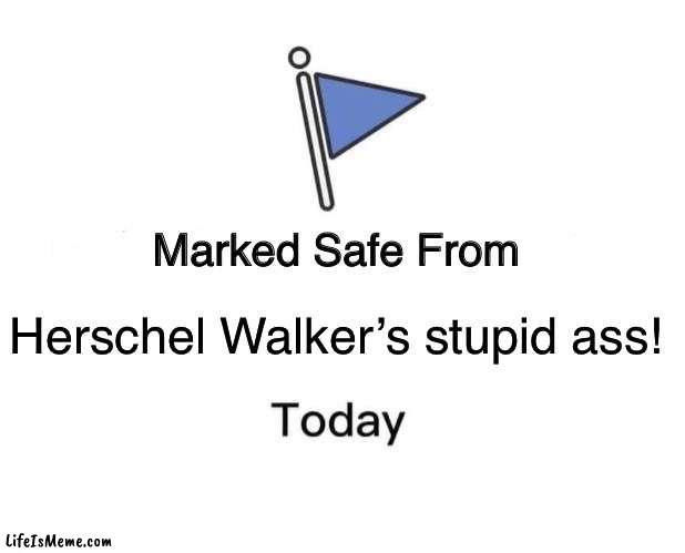 Marked Safe from Herschel Walker | Herschel Walker’s stupid ass! | image tagged in memes,marked safe from | made w/ Lifeismeme meme maker