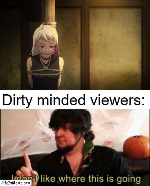 Good thing, I don't have a dirty mind | Dirty minded viewers: | image tagged in jontron i don't like where this is going,anime,memes,Animemes | made w/ Lifeismeme meme maker