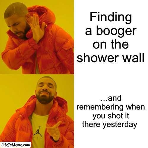 Snotline Bling | Finding a booger on the shower wall; …and remembering when you shot it there yesterday | image tagged in drake hotline bling,booger,shower,snot | made w/ Lifeismeme meme maker