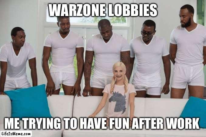Warzone be gettin me | WARZONE LOBBIES; ME TRYING TO HAVE FUN AFTER WORK | image tagged in one girl five guys,gaming,call of duty | made w/ Lifeismeme meme maker