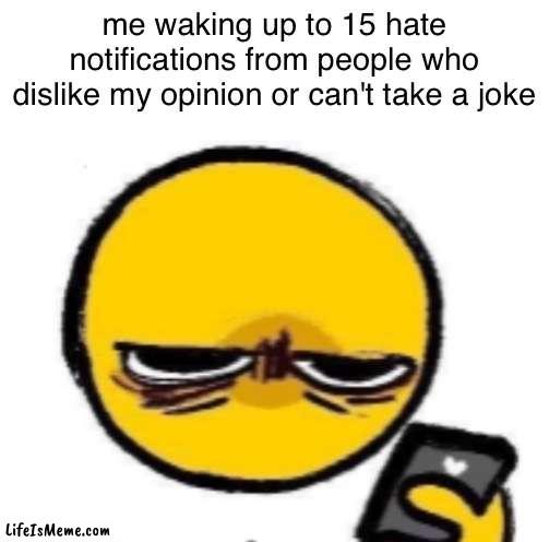 I know this will make me a bigger target by these people, but wait till they realize it gets me lots of points | me waking up to 15 hate notifications from people who dislike my opinion or can't take a joke | image tagged in woke up,get a life,bruh,stop | made w/ Lifeismeme meme maker