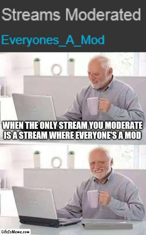 it's sad bro | WHEN THE ONLY STREAM YOU MODERATE IS A STREAM WHERE EVERYONE'S A MOD | image tagged in memes,hide the pain harold,stream,mod,moderators | made w/ Lifeismeme meme maker