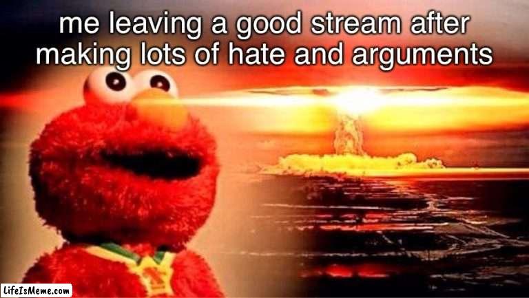 haha (dont take it seriously) | me leaving a good stream after making lots of hate and arguments | image tagged in elmo nuclear explosion,cringe | made w/ Lifeismeme meme maker