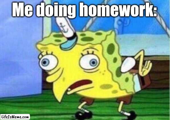 Yeems | Me doing homework: | image tagged in memes,mocking spongebob,school,homework,funny memes | made w/ Lifeismeme meme maker