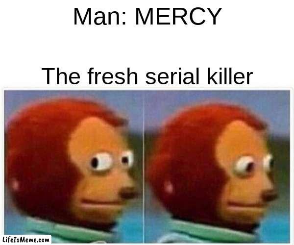 I saw This som e were else its a great meme | Man: MERCY; The fresh serial killer | image tagged in memes,monkey puppet | made w/ Lifeismeme meme maker