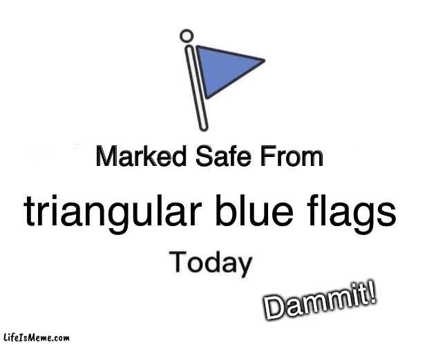 safe from flags | triangular blue flags; Dammit! | image tagged in memes,marked safe from | made w/ Lifeismeme meme maker