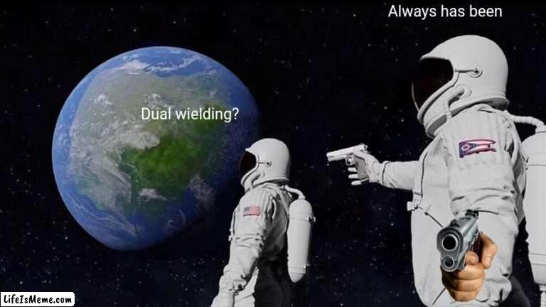 Uhm | Always has been; Dual wielding? | image tagged in memes,always has been,epic,funny memes,funny,bruh | made w/ Lifeismeme meme maker