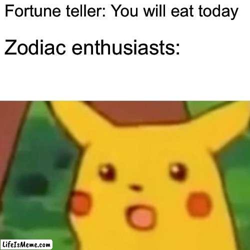 This is an everyday thing my guy | Fortune teller: You will eat today; Zodiac enthusiasts: | image tagged in memes,surprised pikachu | made w/ Lifeismeme meme maker