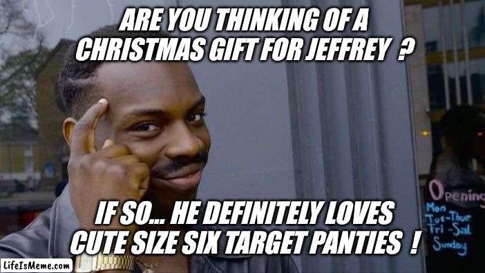 Are you a target associate or shopper ? | ARE YOU THINKING OF A CHRISTMAS GIFT FOR JEFFREY ? IF SO... HE DEFINITELY LOVES CUTE SIZE SIX TARGET PANTIES ! | image tagged in memes,roll safe think about it,imgflip users,christmas,naughty list,jeffrey | made w/ Lifeismeme meme maker