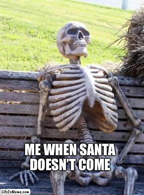 Why Santa | ME WHEN SANTA DOESN’T COME | image tagged in memes,waiting skeleton | made w/ Lifeismeme meme maker