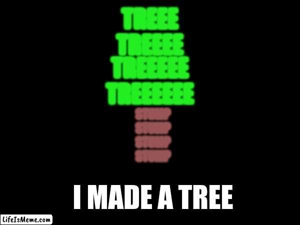 tree treee treeee | TREEE
TREEEE; TREEEEE
TREEEEEE; STUMP
STUMP
STUMP
STUMP; I MADE A TREE | image tagged in tree | made w/ Lifeismeme meme maker