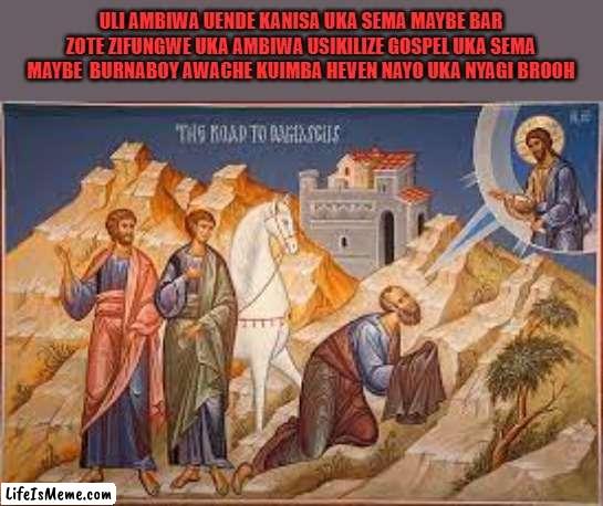 yesu | ULI AMBIWA UENDE KANISA UKA SEMA MAYBE BAR ZOTE ZIFUNGWE UKA AMBIWA USIKILIZE GOSPEL UKA SEMA MAYBE  BURNABOY AWACHE KUIMBA HEVEN NAYO UKA NYAGI BROOH | image tagged in one does not simply | made w/ Lifeismeme meme maker